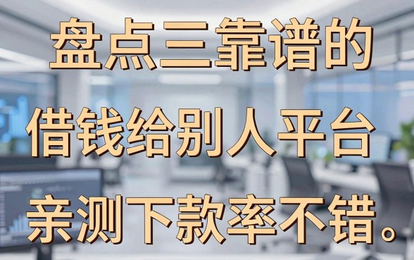 盘点几个靠谱的借钱给别人的平台，亲测下款率不错