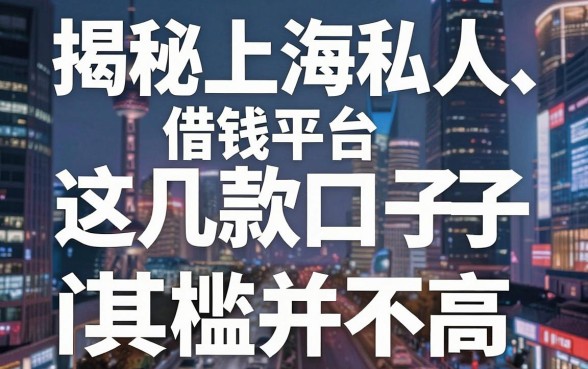 揭秘上海私人借钱平台：这几款口子其实门槛并不高
