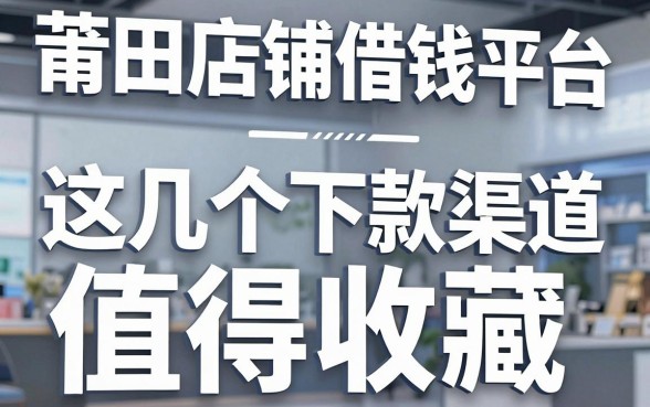 揭秘莆田店铺借钱平台：这几个下款渠道值得收藏