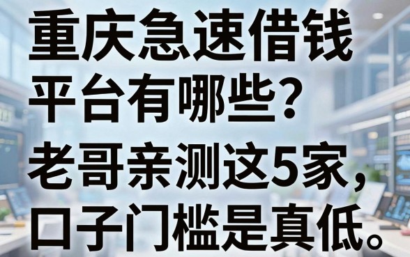 重庆急速借钱平台有哪些？老哥亲测这5家口子门槛是真低