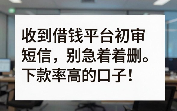 收到借钱平台初审短信别急着删，盘点几个下款率高的口子