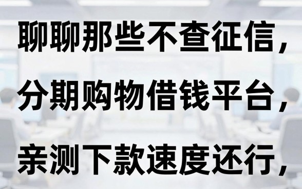 聊聊那些不查征信的分期购物借钱平台，亲测下款速度还行