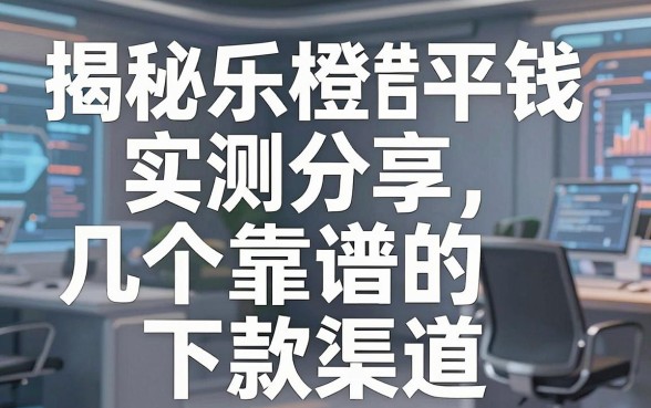揭秘乐橙平台借钱：实测分享几个靠谱的下款渠道