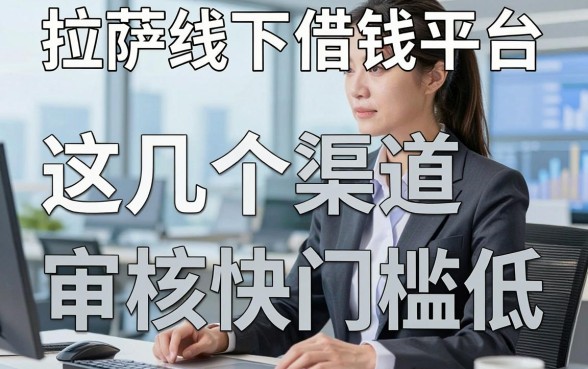 揭秘拉萨线下借钱平台：这几个渠道审核快门槛低
