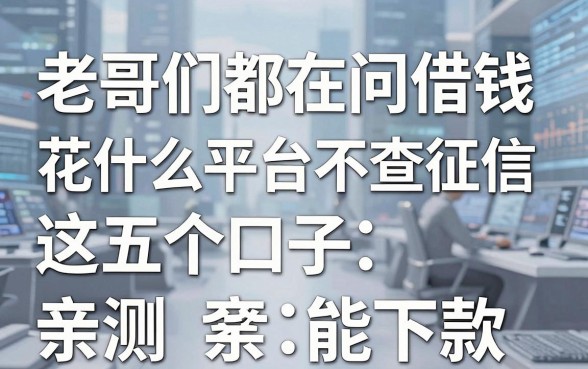 老哥们都在问借钱花什么平台不查征信，这五个口子亲测能下款