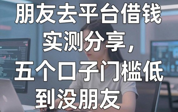 朋友去平台借钱实测分享，这五个口子门槛低到没朋友