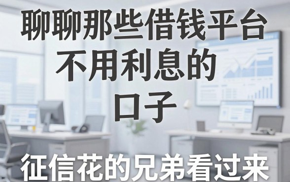 聊聊那些借钱平台不用利息的口子，征信花的兄弟看过来