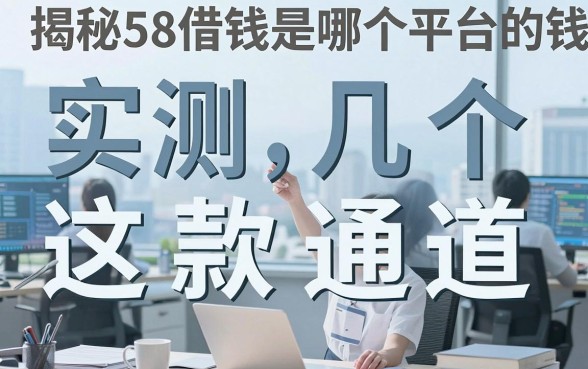 揭秘58借钱是哪个平台的钱，实测这几个下款通道