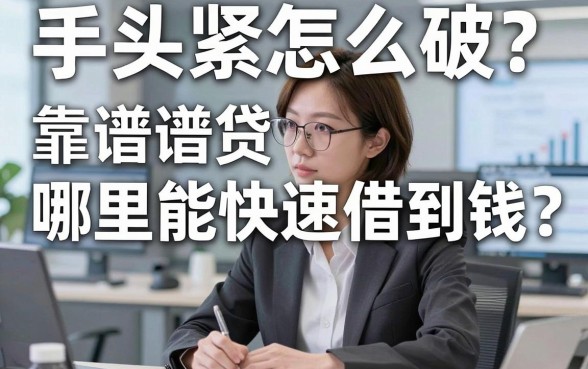 手头紧怎么破？哪里能快速借到钱？揭秘靠谱贷款平台借钱平台的选择门道
