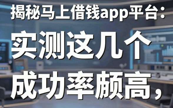 揭秘马上借钱app平台：实测这几个放款渠道成功率颇高