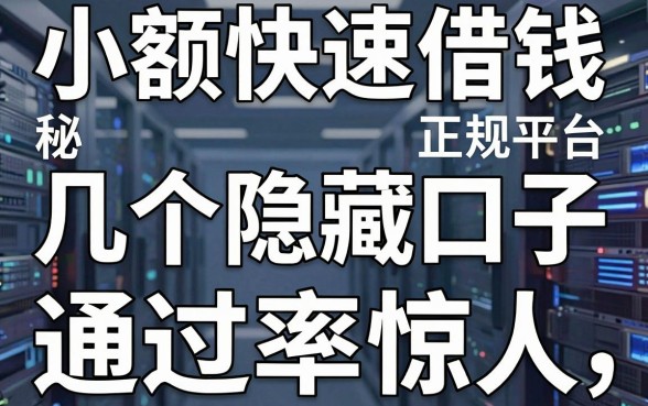 揭秘小额快速借钱正规平台，这几个隐藏口子通过率惊人