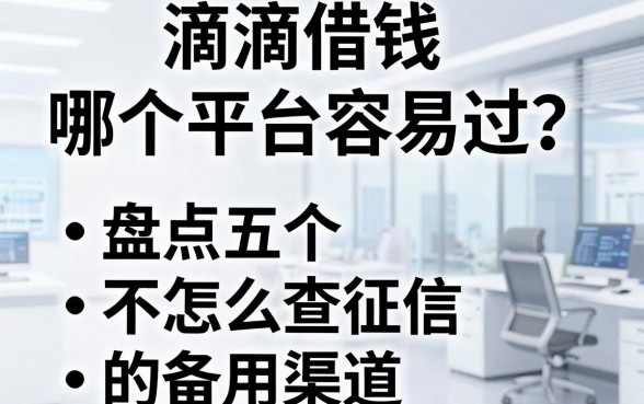 滴滴借钱哪个平台容易过？盘点五个不怎么查征信的备用渠道