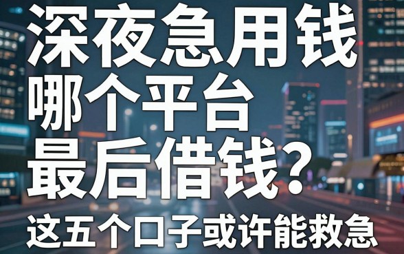 深夜急用钱哪个平台最后借钱？这五个口子或许能救急
