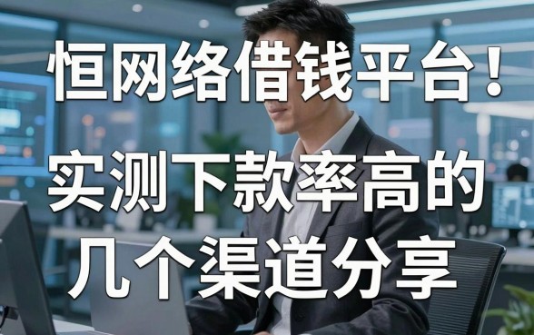 揭秘恒网络借钱平台：实测下款率高的几个渠道分享