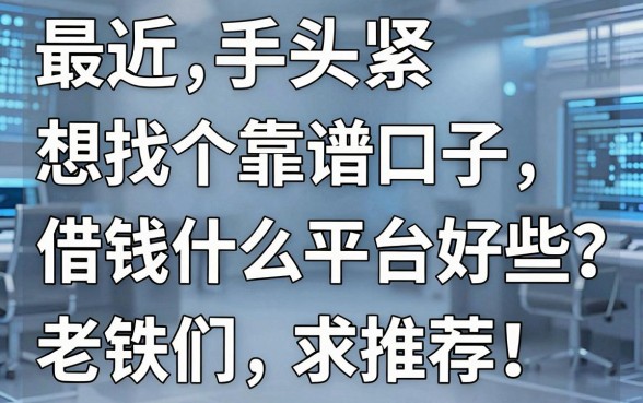 最近手头紧想找个靠谱口子，借钱什么平台好些？老铁们求推荐！