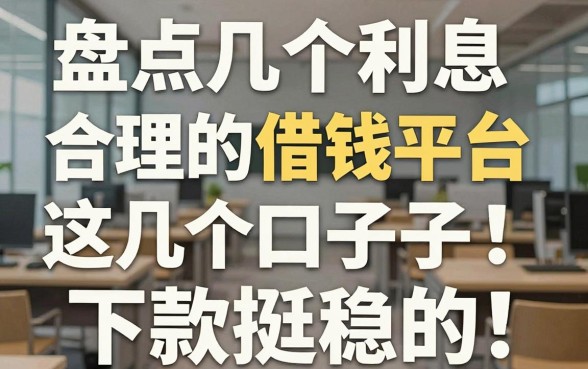 盘点几个利息合理的借钱平台，这几个口子下款挺稳的