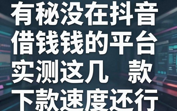 揭秘有没有在抖音借钱的平台，实测这几款下款速度还行
