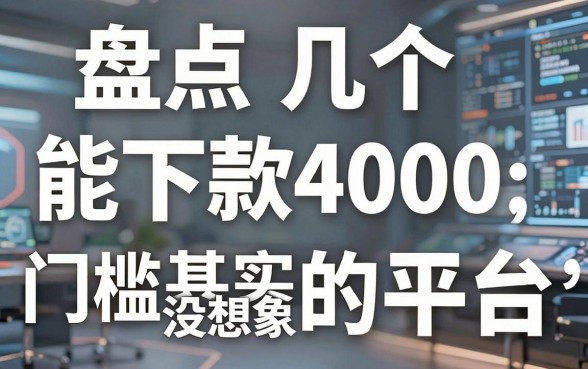 盘点几个能下款4000的平台，门槛其实没想象中那么高