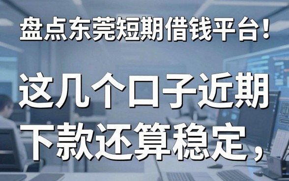 盘点东莞短期借钱平台：这几个口子近期下款还算稳定