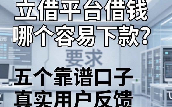 立借平台借钱哪个容易下款？盘点五个靠谱口子及真实用户反馈