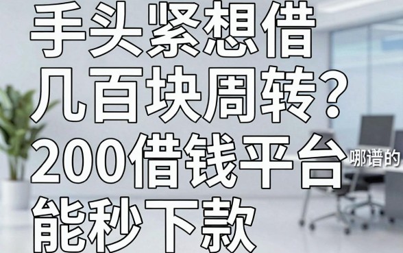 手头紧想借几百块周转？哪些靠谱的200借钱平台能秒下款？