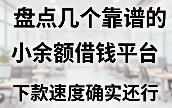 盘点几个靠谱的小余额借钱平台，下款速度确实还行