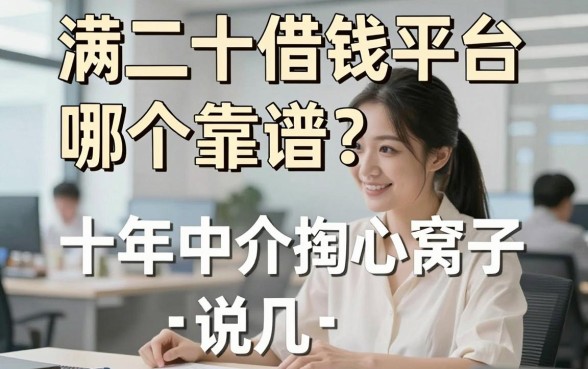 满二十借钱平台哪个靠谱？十年中介掏心窝子说几句