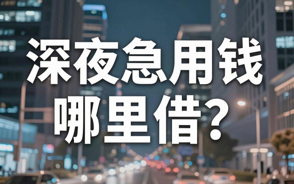 深夜急用钱哪里借？除了银行还有哪些靠谱的网络借钱平台软件值得信赖？