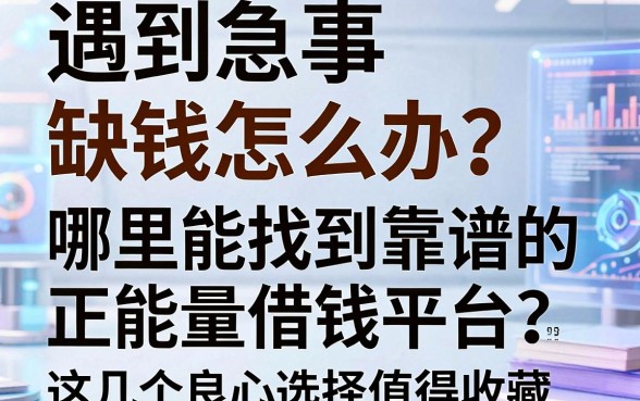 遇到急事缺钱怎么办？哪里能找到靠谱的正能量借钱平台？这几个良心选择值得收藏