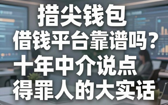 指尖钱包借钱平台靠谱吗？十年中介说点得罪人的大实话