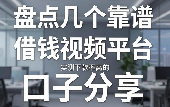 盘点几个靠谱的借钱视频平台，实测下款率高的口子分享