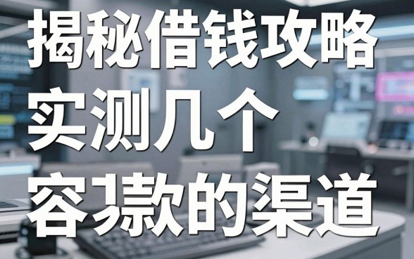揭秘借钱平台攻略：实测几个容易下款的渠道