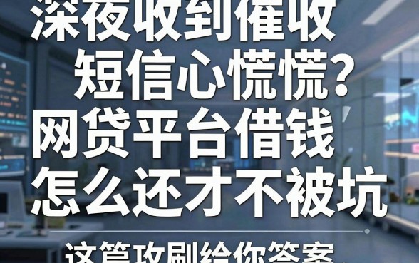 深夜收到催收短信心慌慌？网贷平台借钱怎么还才不被坑，这篇攻略给你答案！