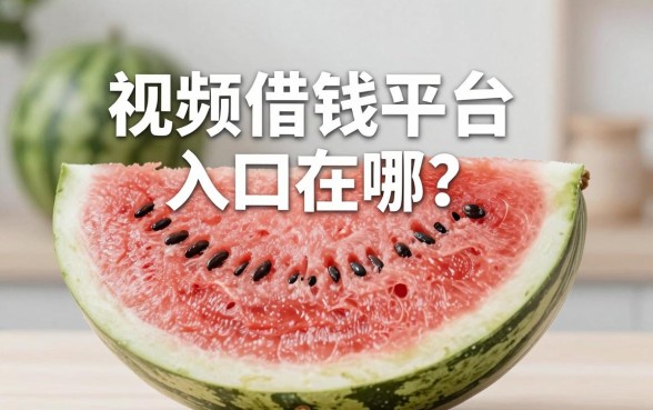西瓜视频借钱平台入口在哪？实测几个容易过的渠道