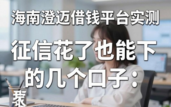 海南澄迈借钱平台实测：征信花了也能下的几个口子