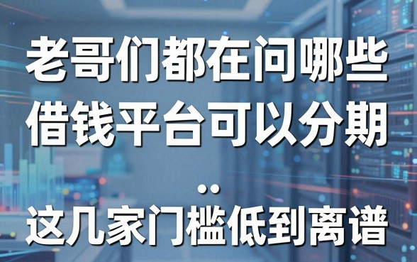 老哥们都在问哪些借钱平台可以分期,这几家门槛低到离谱