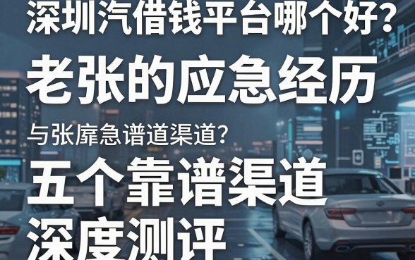 深圳汽车借钱平台哪个好？老张的应急经历与五个靠谱渠道深度测评