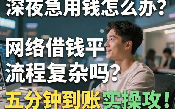 深夜急用钱怎么办？网络借钱平台流程复杂吗？揭秘五分钟到账的实操攻略
