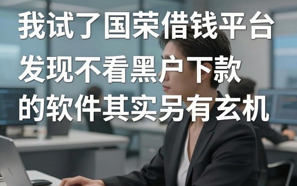 我试了国荣借钱平台，发现不看黑户下款的软件其实另有玄机