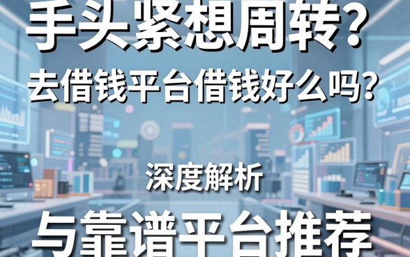手头紧想周转？去借钱平台借钱好么吗？深度解析利弊与靠谱平台推荐