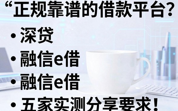 正规靠谱的借款平台有哪些？深贷、融信e借等五家实测分享