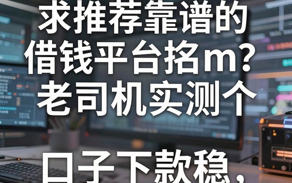 求推荐靠谱的借钱平台排名m？老司机实测这五个口子下款稳