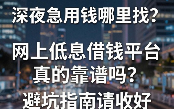 深夜急用钱哪里找？网上低息借钱平台真的靠谱吗？这几个避坑指南请收好