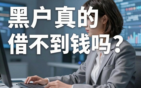 黑户真的借不到钱吗？哪里有靠谱的黑户好借钱平台？看完这篇你就懂了