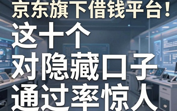 揭秘京东旗下借钱平台，这十个隐藏口子通过率惊人
