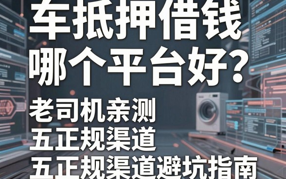 车抵押借钱哪个平台好？老司机亲测五大正规渠道避坑指南