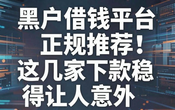 黑户借钱平台正规推荐：这几家下款稳得让人意外