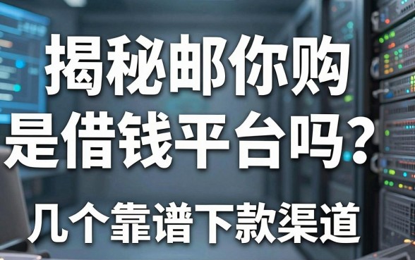 揭秘邮你购是借钱平台吗？实测分享几个靠谱下款渠道