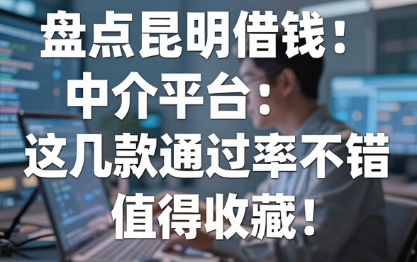 盘点昆明借钱中介平台：这几款通过率不错值得收藏