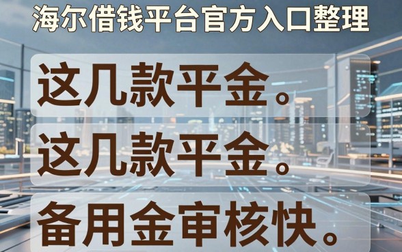 海尔借钱平台官方入口整理，这几款备用金审核快
